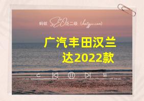 广汽丰田汉兰达2022款