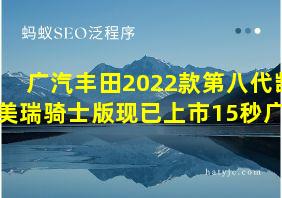 广汽丰田2022款第八代凯美瑞骑士版现已上市15秒广告