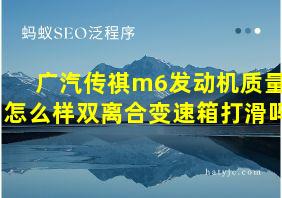 广汽传祺m6发动机质量怎么样双离合变速箱打滑吗