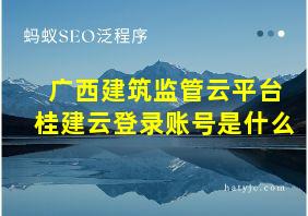 广西建筑监管云平台桂建云登录账号是什么