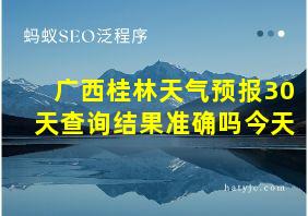 广西桂林天气预报30天查询结果准确吗今天