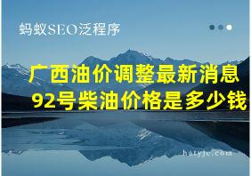 广西油价调整最新消息92号柴油价格是多少钱