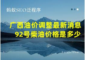 广西油价调整最新消息92号柴油价格是多少