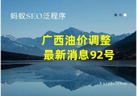 广西油价调整最新消息92号