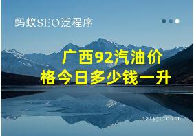 广西92汽油价格今日多少钱一升