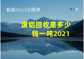 废铝回收是多少钱一吨2021