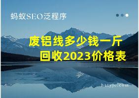 废铝线多少钱一斤回收2023价格表