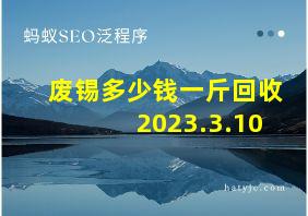 废锡多少钱一斤回收2023.3.10