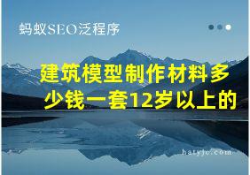 建筑模型制作材料多少钱一套12岁以上的