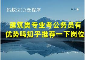 建筑类专业考公务员有优势吗知乎推荐一下岗位