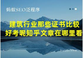 建筑行业那些证书比较好考呢知乎文章在哪里看