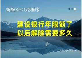 建设银行年限额了以后解除需要多久