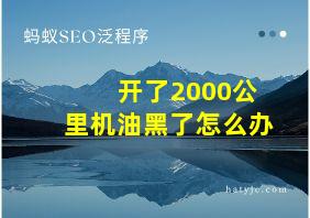 开了2000公里机油黑了怎么办