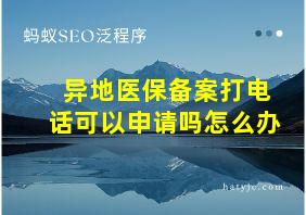 异地医保备案打电话可以申请吗怎么办