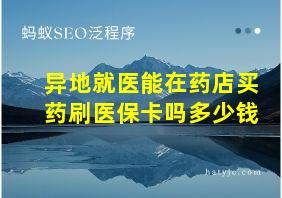 异地就医能在药店买药刷医保卡吗多少钱