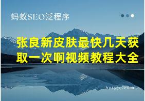 张良新皮肤最快几天获取一次啊视频教程大全