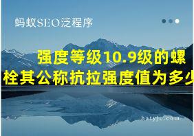 强度等级10.9级的螺栓其公称抗拉强度值为多少