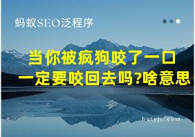 当你被疯狗咬了一口 一定要咬回去吗?啥意思