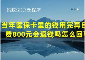 当年医保卡里的钱用完再自费800元会返钱吗怎么回事