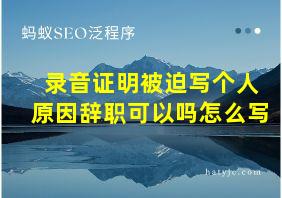 录音证明被迫写个人原因辞职可以吗怎么写