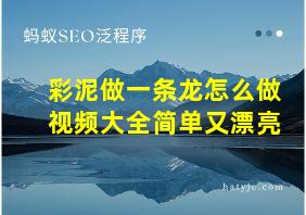 彩泥做一条龙怎么做视频大全简单又漂亮