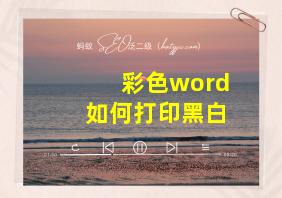 彩色word如何打印黑白