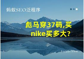 彪马穿37码,买nike买多大?