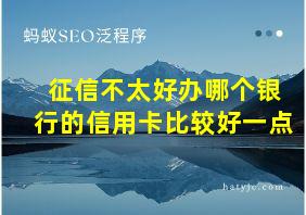 征信不太好办哪个银行的信用卡比较好一点