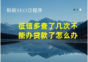 征信多查了几次不能办贷款了怎么办