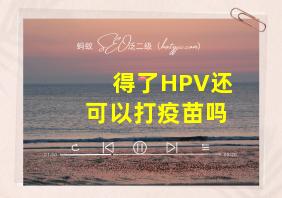 得了HPV还可以打疫苗吗