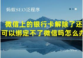 微信上的银行卡解除了还可以绑定不了微信吗怎么办