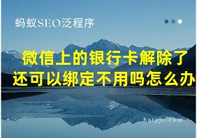 微信上的银行卡解除了还可以绑定不用吗怎么办