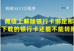 微信上解除银行卡绑定那下载的银行卡还能不能转账