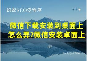 微信下载安装到桌面上怎么弄?微信安装卓面上