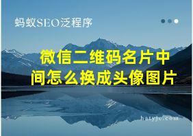 微信二维码名片中间怎么换成头像图片