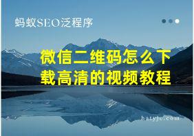 微信二维码怎么下载高清的视频教程