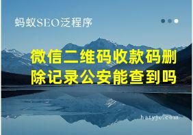 微信二维码收款码删除记录公安能查到吗