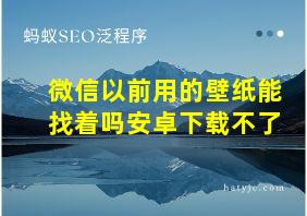 微信以前用的壁纸能找着吗安卓下载不了