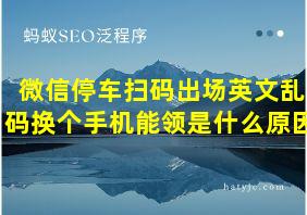 微信停车扫码出场英文乱码换个手机能领是什么原因