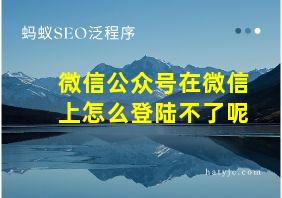 微信公众号在微信上怎么登陆不了呢