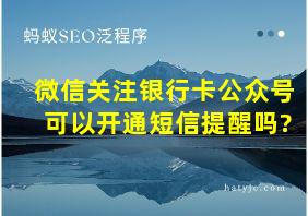 微信关注银行卡公众号可以开通短信提醒吗?