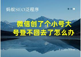 微信创了个小号大号登不回去了怎么办