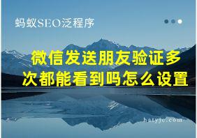 微信发送朋友验证多次都能看到吗怎么设置