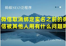 微信取消绑定实名之前的微信被其他人用有什么问题吗