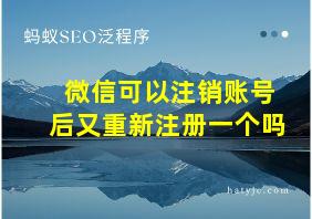 微信可以注销账号后又重新注册一个吗