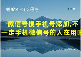 微信号搜手机号添加,不一定手机微信号的人在用吧