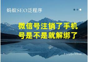 微信号注销了手机号是不是就解绑了