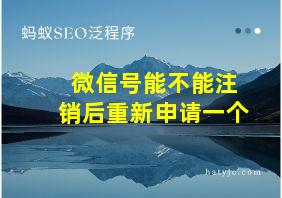 微信号能不能注销后重新申请一个