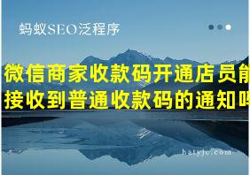 微信商家收款码开通店员能接收到普通收款码的通知吗