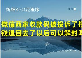 微信商家收款码被投诉了把钱退回去了以后可以解封吗